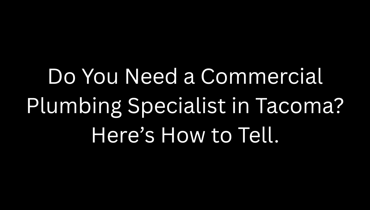 Do You Need a Commercial Plumbing Specialist in Tacoma? Here’s How to Tell.